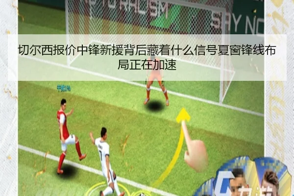 切尔西报价中锋新援背后藏着什么信号夏窗锋线布局正在加速